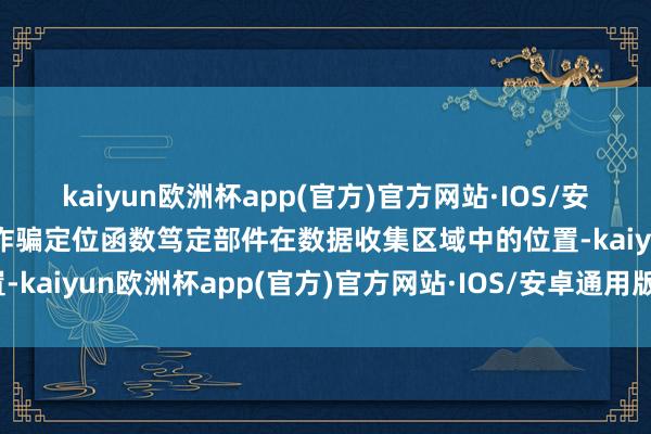 kaiyun欧洲杯app(官方)官方网站·IOS/安卓通用版/手机APP下载诈骗定位函数笃定部件在数据收集区域中的位置-kaiyun欧洲杯app(官方)官方网站·IOS/安卓通用版/手机APP下载