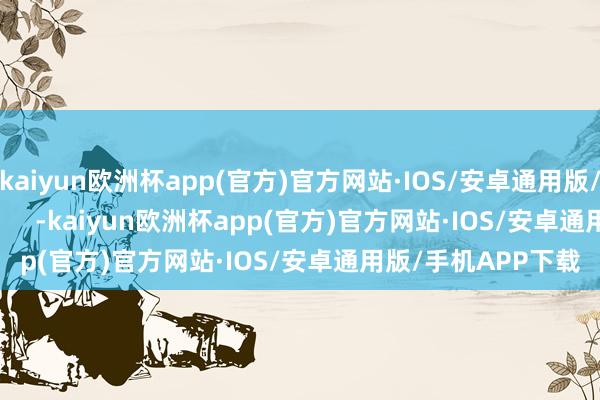 kaiyun欧洲杯app(官方)官方网站·IOS/安卓通用版/手机APP下载            -kaiyun欧洲杯app(官方)官方网站·IOS/安卓通用版/手机APP下载