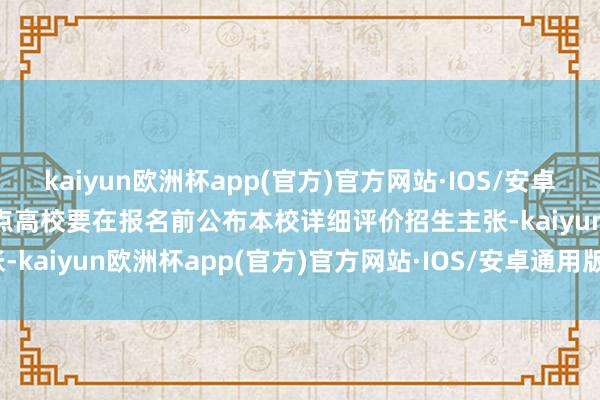 kaiyun欧洲杯app(官方)官方网站·IOS/安卓通用版/手机APP下载　　试点高校要在报名前公布本校详细评价招生主张-kaiyun欧洲杯app(官方)官方网站·IOS/安卓通用版/手机APP下载