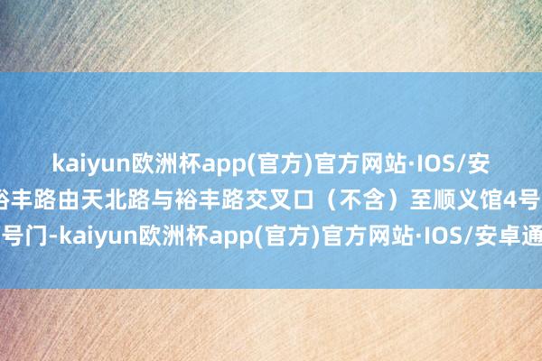 kaiyun欧洲杯app(官方)官方网站·IOS/安卓通用版/手机APP下载裕丰路由天北路与裕丰路交叉口（不含）至顺义馆4号门-kaiyun欧洲杯app(官方)官方网站·IOS/安卓通用版/手机APP下载