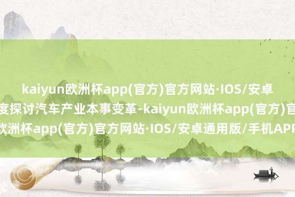 kaiyun欧洲杯app(官方)官方网站·IOS/安卓通用版/手机APP下载深度探讨汽车产业本事变革-kaiyun欧洲杯app(官方)官方网站·IOS/安卓通用版/手机APP下载