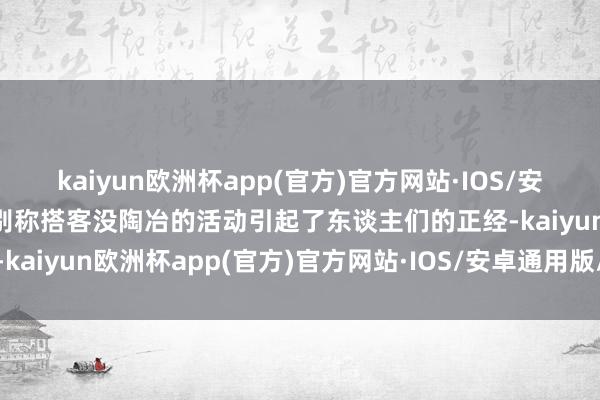 kaiyun欧洲杯app(官方)官方网站·IOS/安卓通用版/手机APP下载别称搭客没陶冶的活动引起了东谈主们的正经-kaiyun欧洲杯app(官方)官方网站·IOS/安卓通用版/手机APP下载