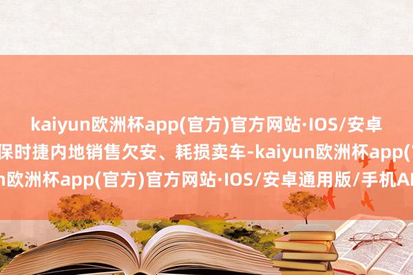 kaiyun欧洲杯app(官方)官方网站·IOS/安卓通用版/手机APP下载因保时捷内地销售欠安、耗损卖车-kaiyun欧洲杯app(官方)官方网站·IOS/安卓通用版/手机APP下载