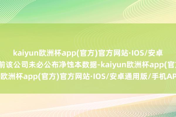 kaiyun欧洲杯app(官方)官方网站·IOS/安卓通用版/手机APP下载此前该公司未必公布净蚀本数据-kaiyun欧洲杯app(官方)官方网站·IOS/安卓通用版/手机APP下载