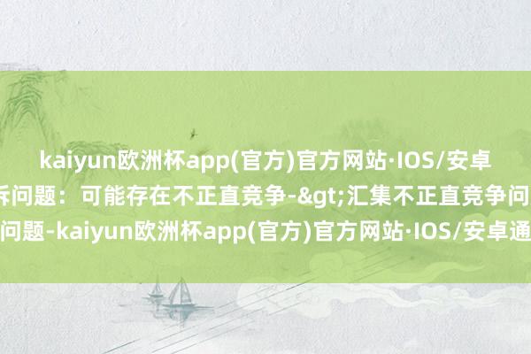 kaiyun欧洲杯app(官方)官方网站·IOS/安卓通用版/手机APP下载投诉问题：可能存在不正直竞争->汇集不正直竞争问题-kaiyun欧洲杯app(官方)官方网站·IOS/安卓通用版/手机APP下载