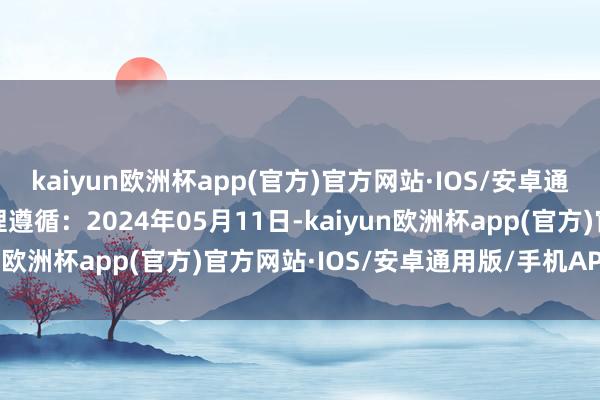 kaiyun欧洲杯app(官方)官方网站·IOS/安卓通用版/手机APP下载处理遵循：2024年05月11日-kaiyun欧洲杯app(官方)官方网站·IOS/安卓通用版/手机APP下载