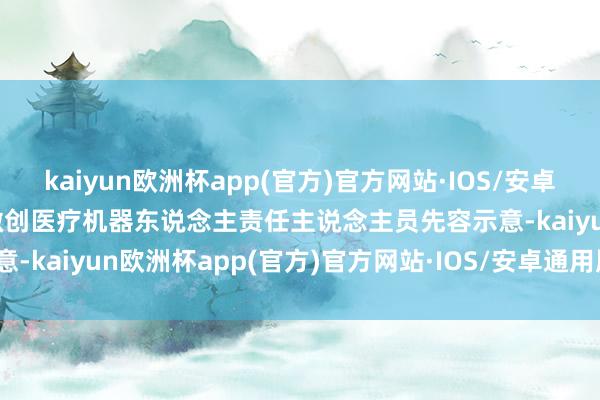 kaiyun欧洲杯app(官方)官方网站·IOS/安卓通用版/手机APP下载 　　微创医疗机器东说念主责任主说念主员先容示意-kaiyun欧洲杯app(官方)官方网站·IOS/安卓通用版/手机APP下载