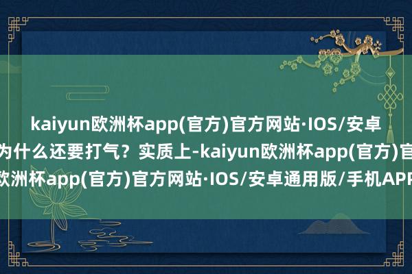 kaiyun欧洲杯app(官方)官方网站·IOS/安卓通用版/手机APP下载那为什么还要打气？实质上-kaiyun欧洲杯app(官方)官方网站·IOS/安卓通用版/手机APP下载