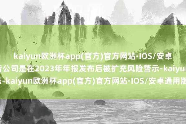 kaiyun欧洲杯app(官方)官方网站·IOS/安卓通用版/手机APP下载大皆公司是在2023年年报发布后被扩充风险警示-kaiyun欧洲杯app(官方)官方网站·IOS/安卓通用版/手机APP下载