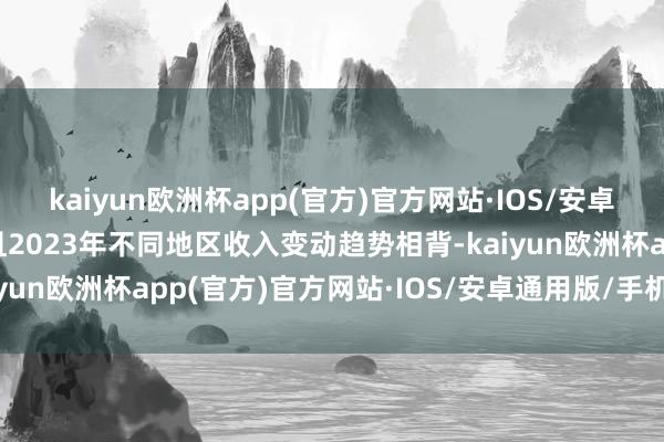 kaiyun欧洲杯app(官方)官方网站·IOS/安卓通用版/手机APP下载且2023年不同地区收入变动趋势相背-kaiyun欧洲杯app(官方)官方网站·IOS/安卓通用版/手机APP下载