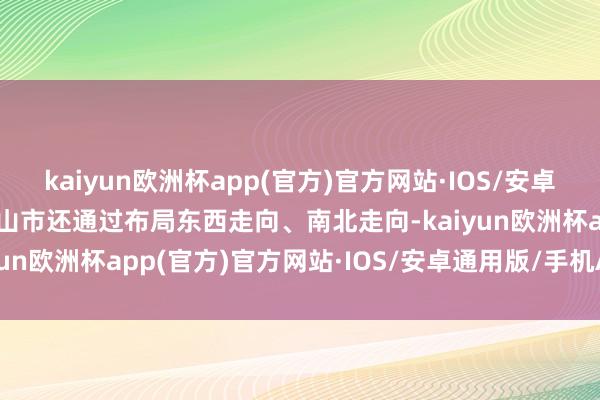 kaiyun欧洲杯app(官方)官方网站·IOS/安卓通用版/手机APP下载中山市还通过布局东西走向、南北走向-kaiyun欧洲杯app(官方)官方网站·IOS/安卓通用版/手机APP下载