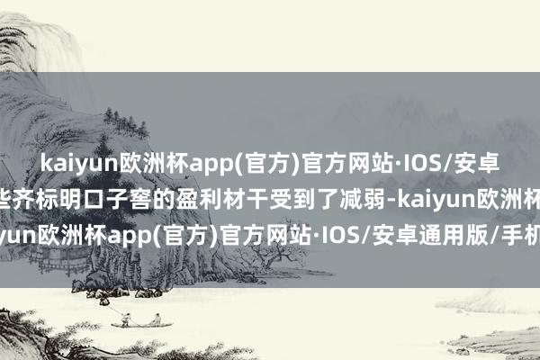 kaiyun欧洲杯app(官方)官方网站·IOS/安卓通用版/手机APP下载这些齐标明口子窖的盈利材干受到了减弱-kaiyun欧洲杯app(官方)官方网站·IOS/安卓通用版/手机APP下载