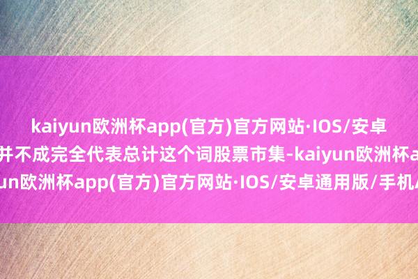 kaiyun欧洲杯app(官方)官方网站·IOS/安卓通用版/手机APP下载但并不成完全代表总计这个词股票市集-kaiyun欧洲杯app(官方)官方网站·IOS/安卓通用版/手机APP下载