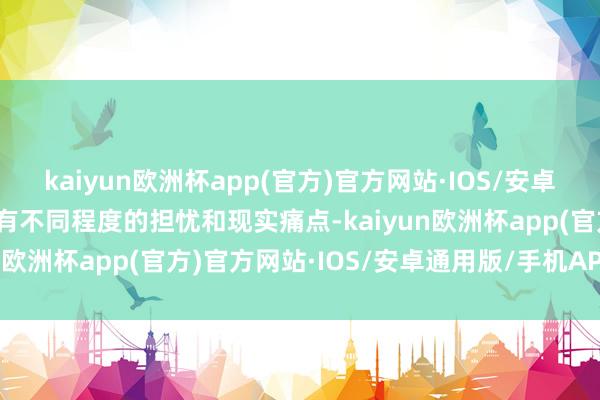 kaiyun欧洲杯app(官方)官方网站·IOS/安卓通用版/手机APP下载都有不同程度的担忧和现实痛点-kaiyun欧洲杯app(官方)官方网站·IOS/安卓通用版/手机APP下载