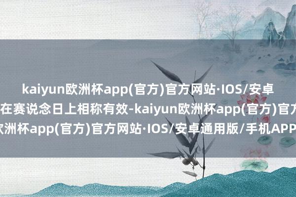 kaiyun欧洲杯app(官方)官方网站·IOS/安卓通用版/手机APP下载这在赛说念日上相称有效-kaiyun欧洲杯app(官方)官方网站·IOS/安卓通用版/手机APP下载