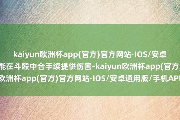 kaiyun欧洲杯app(官方)官方网站·IOS/安卓通用版/手机APP下载但能在斗殴中合手续提供伤害-kaiyun欧洲杯app(官方)官方网站·IOS/安卓通用版/手机APP下载