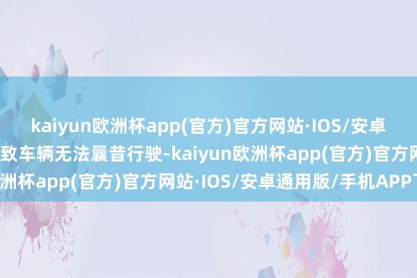 kaiyun欧洲杯app(官方)官方网站·IOS/安卓通用版/手机APP下载导致车辆无法曩昔行驶-kaiyun欧洲杯app(官方)官方网站·IOS/安卓通用版/手机APP下载