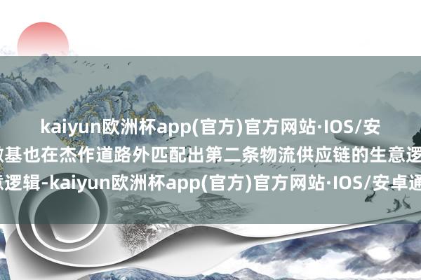 kaiyun欧洲杯app(官方)官方网站·IOS/安卓通用版/手机APP下载傲基也在杰作道路外匹配出第二条物流供应链的生意逻辑-kaiyun欧洲杯app(官方)官方网站·IOS/安卓通用版/手机APP下载