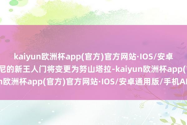 kaiyun欧洲杯app(官方)官方网站·IOS/安卓通用版/手机APP下载印尼的新王人门将变更为努山塔拉-kaiyun欧洲杯app(官方)官方网站·IOS/安卓通用版/手机APP下载