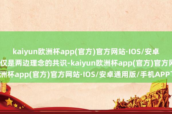 kaiyun欧洲杯app(官方)官方网站·IOS/安卓通用版/手机APP下载不仅是两边理念的共识-kaiyun欧洲杯app(官方)官方网站·IOS/安卓通用版/手机APP下载