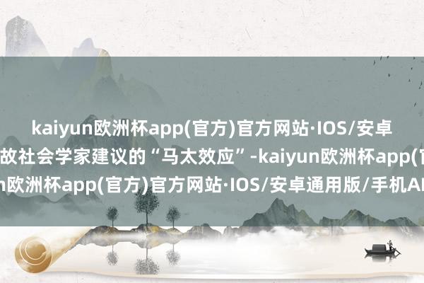 kaiyun欧洲杯app(官方)官方网站·IOS/安卓通用版/手机APP下载如故社会学家建议的“马太效应”-kaiyun欧洲杯app(官方)官方网站·IOS/安卓通用版/手机APP下载