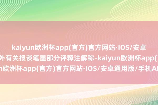 kaiyun欧洲杯app(官方)官方网站·IOS/安卓通用版/手机APP下载不外有关报谈笔墨部分评释注解称-kaiyun欧洲杯app(官方)官方网站·IOS/安卓通用版/手机APP下载