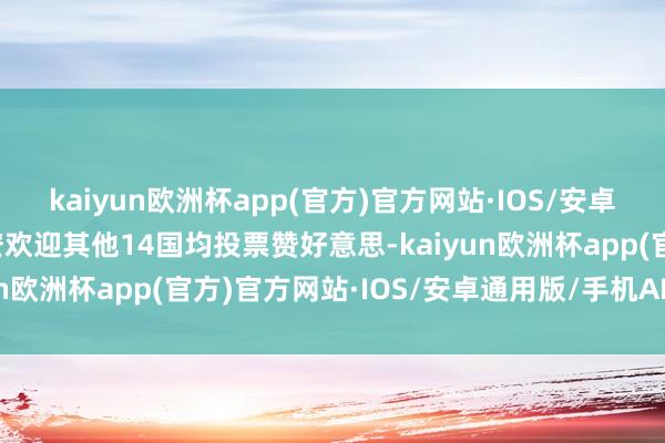 kaiyun欧洲杯app(官方)官方网站·IOS/安卓通用版/手机APP下载安欢迎其他14国均投票赞好意思-kaiyun欧洲杯app(官方)官方网站·IOS/安卓通用版/手机APP下载