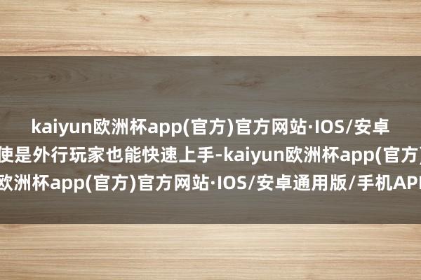 kaiyun欧洲杯app(官方)官方网站·IOS/安卓通用版/手机APP下载即使是外行玩家也能快速上手-kaiyun欧洲杯app(官方)官方网站·IOS/安卓通用版/手机APP下载