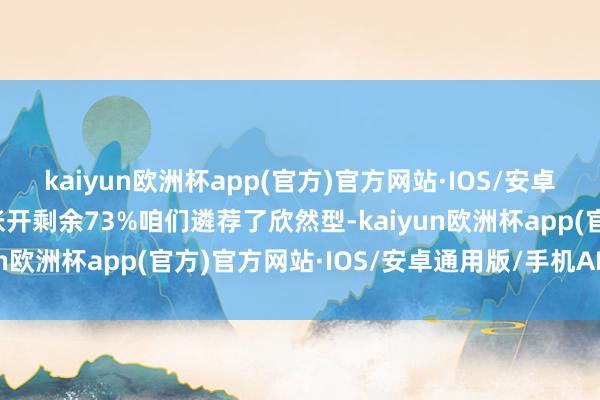 kaiyun欧洲杯app(官方)官方网站·IOS/安卓通用版/手机APP下载张开剩余73%咱们遴荐了欣然型-kaiyun欧洲杯app(官方)官方网站·IOS/安卓通用版/手机APP下载