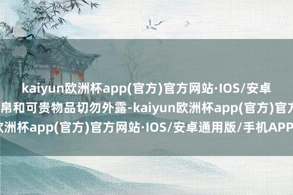 kaiyun欧洲杯app(官方)官方网站·IOS/安卓通用版/手机APP下载财帛和可贵物品切勿外露-kaiyun欧洲杯app(官方)官方网站·IOS/安卓通用版/手机APP下载