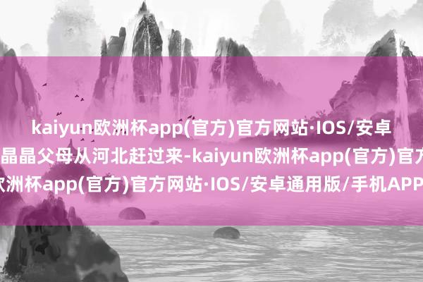 kaiyun欧洲杯app(官方)官方网站·IOS/安卓通用版/手机APP下载郭晶晶父母从河北赶过来-kaiyun欧洲杯app(官方)官方网站·IOS/安卓通用版/手机APP下载