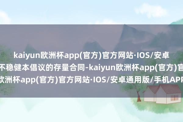 kaiyun欧洲杯app(官方)官方网站·IOS/安卓通用版/手机APP下载对不稳健本倡议的存量合同-kaiyun欧洲杯app(官方)官方网站·IOS/安卓通用版/手机APP下载