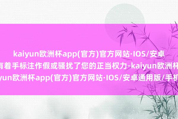 kaiyun欧洲杯app(官方)官方网站·IOS/安卓通用版/手机APP下载若有着手标注作假或骚扰了您的正当权力-kaiyun欧洲杯app(官方)官方网站·IOS/安卓通用版/手机APP下载