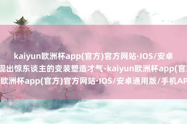 kaiyun欧洲杯app(官方)官方网站·IOS/安卓通用版/手机APP下载展现出惊东谈主的变装塑造才气-kaiyun欧洲杯app(官方)官方网站·IOS/安卓通用版/手机APP下载