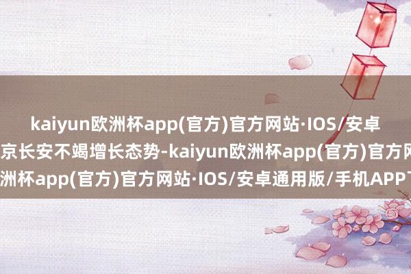 kaiyun欧洲杯app(官方)官方网站·IOS/安卓通用版/手机APP下载南京长安不竭增长态势-kaiyun欧洲杯app(官方)官方网站·IOS/安卓通用版/手机APP下载