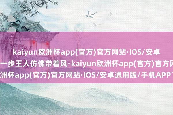 kaiyun欧洲杯app(官方)官方网站·IOS/安卓通用版/手机APP下载每一步王人仿佛带着风-kaiyun欧洲杯app(官方)官方网站·IOS/安卓通用版/手机APP下载