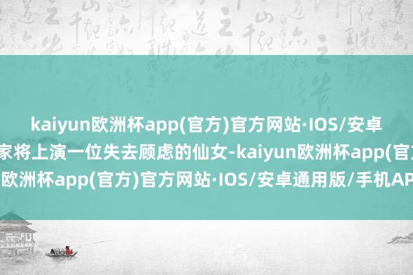 kaiyun欧洲杯app(官方)官方网站·IOS/安卓通用版/手机APP下载玩家将上演一位失去顾虑的仙女-kaiyun欧洲杯app(官方)官方网站·IOS/安卓通用版/手机APP下载