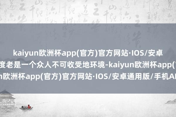 kaiyun欧洲杯app(官方)官方网站·IOS/安卓通用版/手机APP下载印度老是一个众人不可收受地环境-kaiyun欧洲杯app(官方)官方网站·IOS/安卓通用版/手机APP下载