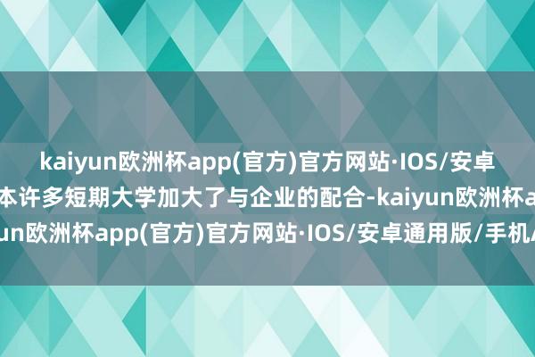 kaiyun欧洲杯app(官方)官方网站·IOS/安卓通用版/手机APP下载日本许多短期大学加大了与企业的配合-kaiyun欧洲杯app(官方)官方网站·IOS/安卓通用版/手机APP下载