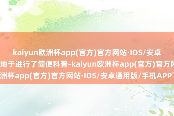 kaiyun欧洲杯app(官方)官方网站·IOS/安卓通用版/手机APP下载特地于进行了简便科普-kaiyun欧洲杯app(官方)官方网站·IOS/安卓通用版/手机APP下载