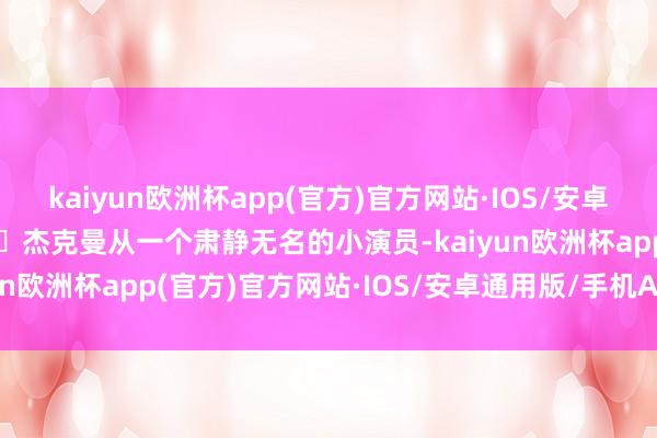 kaiyun欧洲杯app(官方)官方网站·IOS/安卓通用版/手机APP下载休・杰克曼从一个肃静无名的小演员-kaiyun欧洲杯app(官方)官方网站·IOS/安卓通用版/手机APP下载