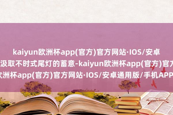 kaiyun欧洲杯app(官方)官方网站·IOS/安卓通用版/手机APP下载其汲取不时式尾灯的蓄意-kaiyun欧洲杯app(官方)官方网站·IOS/安卓通用版/手机APP下载