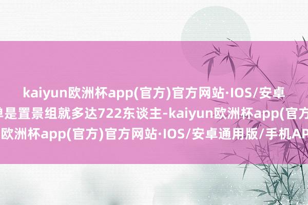 kaiyun欧洲杯app(官方)官方网站·IOS/安卓通用版/手机APP下载单是置景组就多达722东谈主-kaiyun欧洲杯app(官方)官方网站·IOS/安卓通用版/手机APP下载