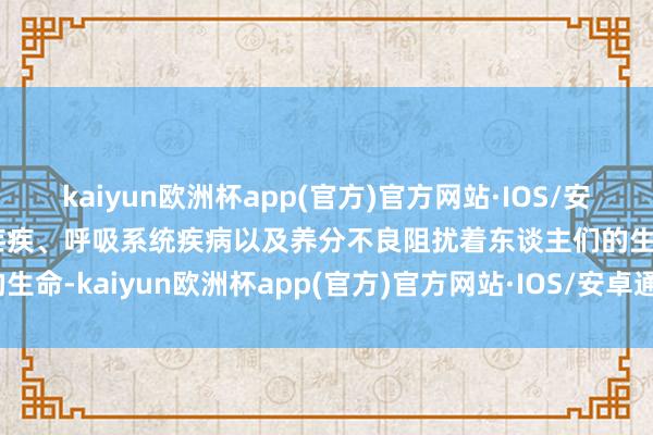 kaiyun欧洲杯app(官方)官方网站·IOS/安卓通用版/手机APP下载疟疾、呼吸系统疾病以及养分不良阻扰着东谈主们的生命-kaiyun欧洲杯app(官方)官方网站·IOS/安卓通用版/手机APP下载