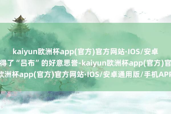 kaiyun欧洲杯app(官方)官方网站·IOS/安卓通用版/手机APP下载取得了“吕布”的好意思誉-kaiyun欧洲杯app(官方)官方网站·IOS/安卓通用版/手机APP下载