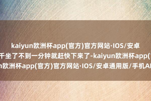 kaiyun欧洲杯app(官方)官方网站·IOS/安卓通用版/手机APP下载秋千坐了不到一分钟就赶快下来了-kaiyun欧洲杯app(官方)官方网站·IOS/安卓通用版/手机APP下载