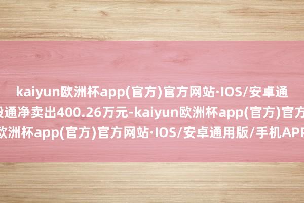 kaiyun欧洲杯app(官方)官方网站·IOS/安卓通用版/手机APP下载沪股通净卖出400.26万元-kaiyun欧洲杯app(官方)官方网站·IOS/安卓通用版/手机APP下载