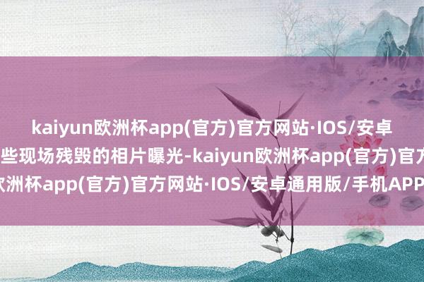 kaiyun欧洲杯app(官方)官方网站·IOS/安卓通用版/手机APP下载一些现场残毁的相片曝光-kaiyun欧洲杯app(官方)官方网站·IOS/安卓通用版/手机APP下载